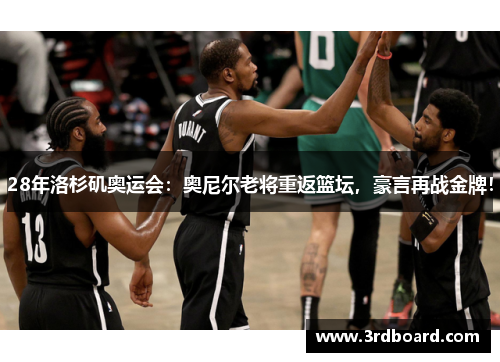 28年洛杉矶奥运会：奥尼尔老将重返篮坛，豪言再战金牌！