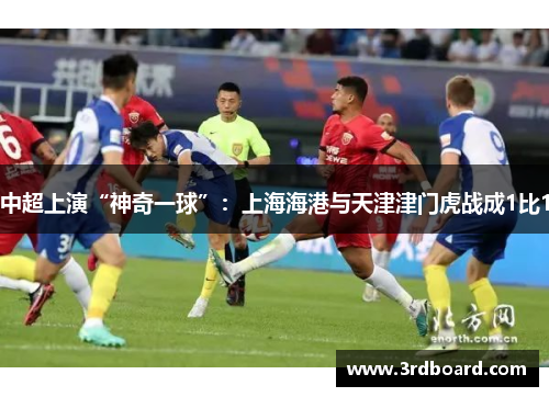 中超上演“神奇一球”：上海海港与天津津门虎战成1比1