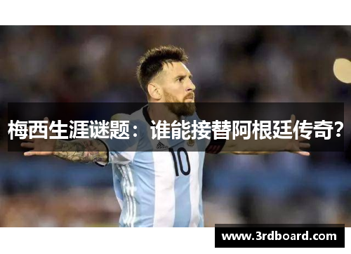 梅西生涯谜题：谁能接替阿根廷传奇？